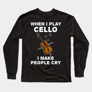 When I Play Cello I Make People Cry Long Sleeve T-Shirt